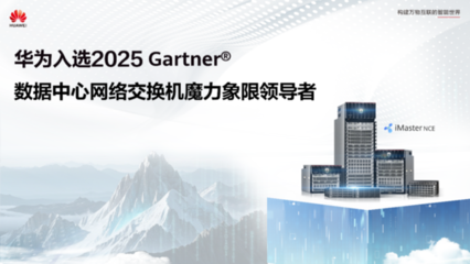 华为再获认可 强势入选Gartner数据中心网络交换机魔力象限领导者
